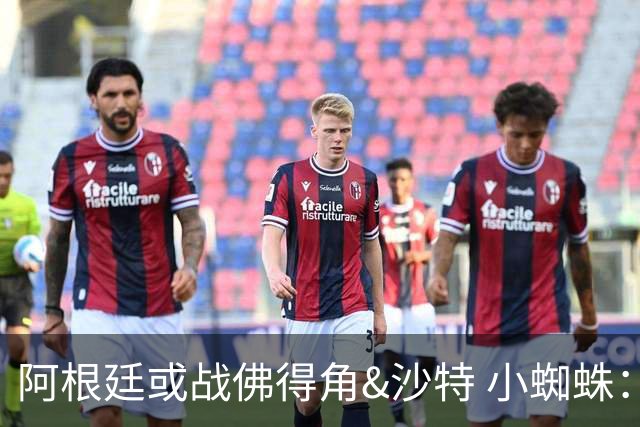 阿根廷或战佛得角&沙特 小蜘蛛：不怕西班牙但避开最好