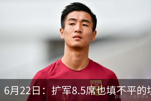 6月22日：扩军8.5席也填不平的坑？国足为何连亚洲门票都摸不到了